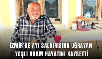İzmir’de ayı saldırısına uğrayan yaşlı adam hayatını kaybetti