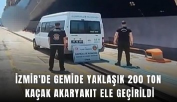 İzmir'de gemide yaklaşık 200 ton kaçak akaryakıt ele geçirildi