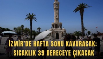 İzmir’de hafta sonu kavuracak: Sıcaklık 39 dereceye çıkacak