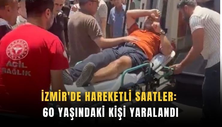 İzmir'de hareketli saatler: 60 yaşındaki kişi yaralandı