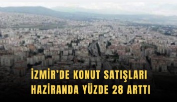 İzmir’de Konut satışları Haziranda yüzde 28 arttı