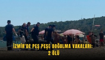 İzmir'de peş peşe boğulma vakaları: 2 ölü