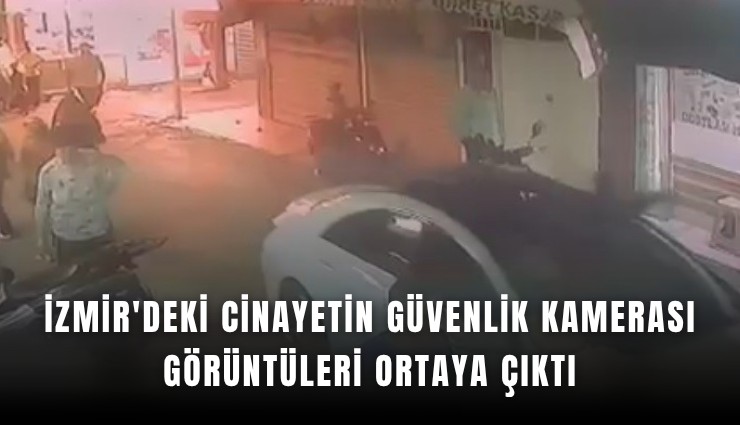 İzmir'deki cinayetin güvenlik kamerası görüntüleri ortaya çıktı