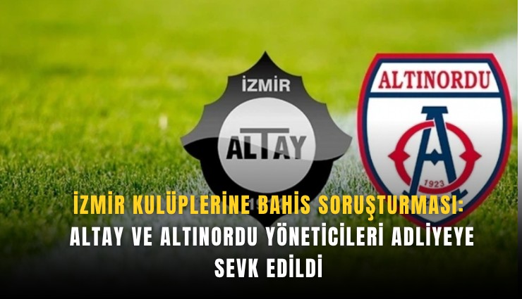 İzmir kulüplerine bahis soruşturması: Altay ve Altınordu yöneticileri adliyeye sevk edildi