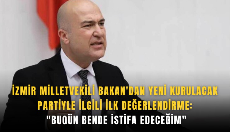 İzmir Milletvekili Bakan'dan yeni kurulacak partiyle ilgili ilk değerlendirme: 'Bugün bende istifa edeceğim'