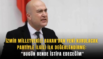 İzmir Milletvekili Bakan'dan yeni kurulacak partiyle ilgili ilk değerlendirme: 'Bugün bende istifa edeceğim'