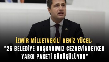 İzmir Milletvekili Deniz Yücel: 26 Belediye başkanımız cezaevindeyken yargı paketi görüşülüyor