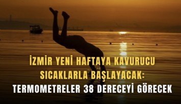 İzmir yeni haftaya kavurucu sıcaklarla başlayacak : Termometreler 38 dereceyi görecek