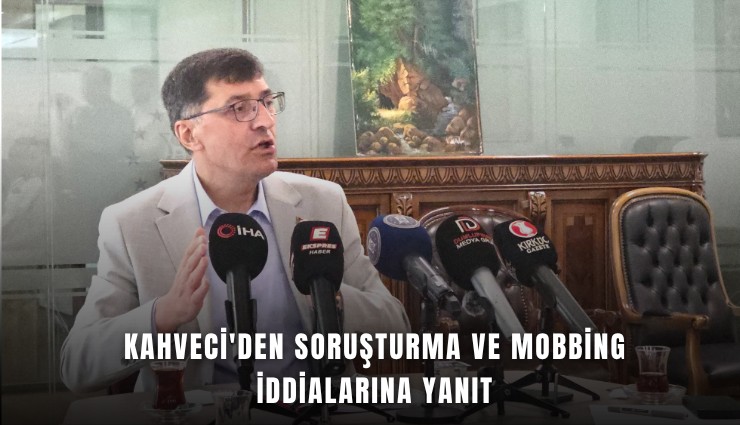 Kahveci'den soruşturma ve mobbing iddialarına yanıt