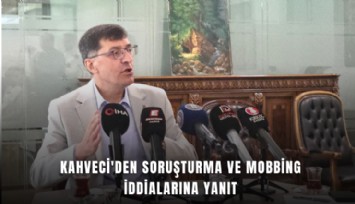 Kahveci'den soruşturma ve mobbing iddialarına yanıt