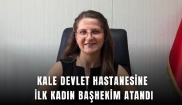 Kale Devlet Hastanesine ilk kadın başhekim atandı