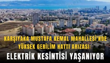 Karşıyaka Mustafa Kemal Mahallesi'nde yüksek gerilim hattı arızası: Elektrik kesintisi yaşanıyor