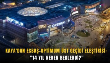 Kaya'dan ESBAŞ-Optimum üst geçidi eleştirisi: ''14 yıl neden beklendi?''