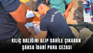 Kılıç balığını alıp sahile çıkaran şahsa idari para cezası