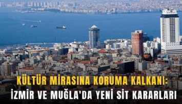 Kültür Mirasına koruma kalkanı: İzmir ve Muğla'da yeni sit kararları