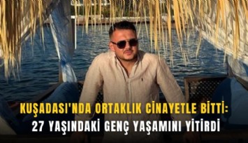 Kuşadası'nda ortaklık cinayetle bitti: 27 yaşındaki genç yaşamını yitirdi