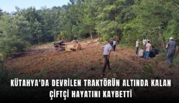 Kütahya'da devrilen traktörün altında kalan çiftçi hayatını kaybetti