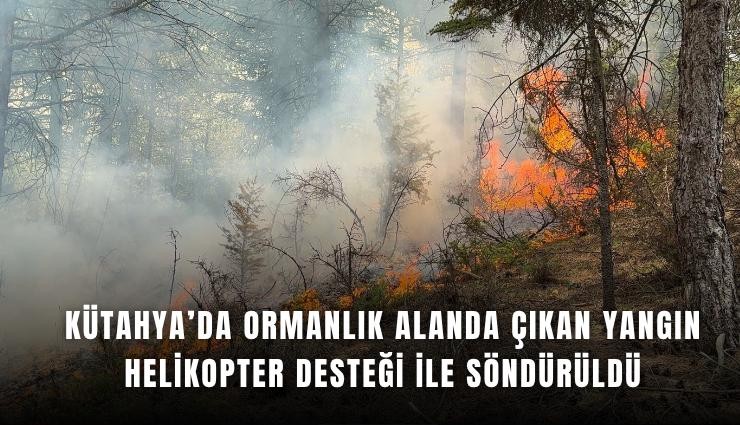 Kütahya’da ormanlık alanda çıkan yangın helikopter desteği ile söndürüldü