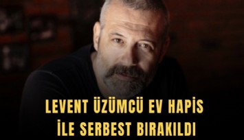 Levent Üzümcü ev hapis ile serbest bırakıldı