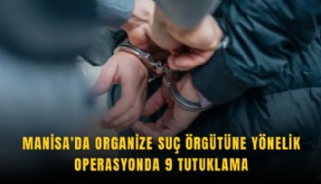 Manisa'da organize suç örgütüne yönelik operasyonda 9 tutuklama