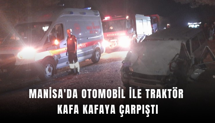 Manisa'da otomobil ile traktör kafa kafaya çarpıştı: 4 yaralı