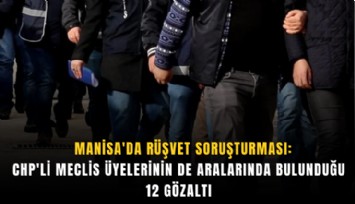 Manisa'da rüşvet soruşturması: CHP'li meclis üyelerinin de aralarında bulunduğu 12 gözaltı