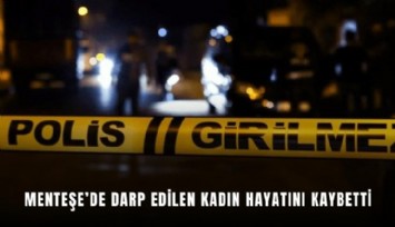 Menteşe’de darp edilen kadın hayatını kaybetti