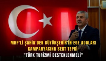 MHP'li Şahin'den Büyükşehir'in Ege adaları kampanyasına sert tepki: 'Türk turizmi desteklenmeli'