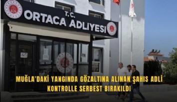 Muğla'daki yangında gözaltına alınan şahıs adli kontrolle serbest