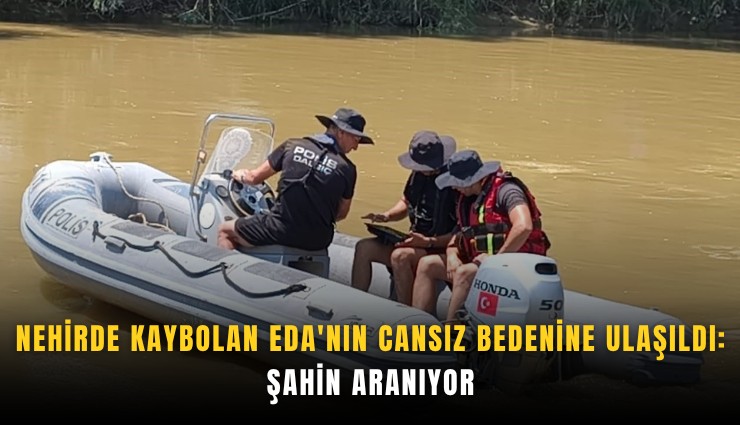 Nehirde kaybolan Eda'nın cansız bedenine ulaşıldı, Şahin aranıyor