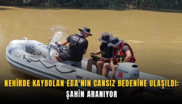 Nehirde kaybolan Eda'nın cansız bedenine ulaşıldı, Şahin aranıyor