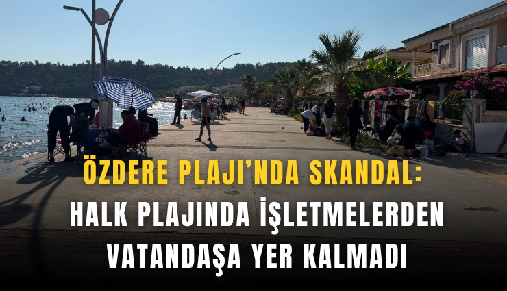 Özdere plajı’nda skandal: Halk plajında işletmelerden vatandaşa yer kalmadı