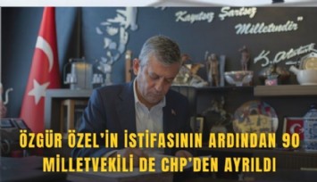 Özgür Özel’in istifasının ardından 90 Milletvekili de CHP’den ayrıldı