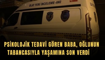 Psikolojik tedavi gören baba, oğlunun tabancasıyla yaşamına son verdi
