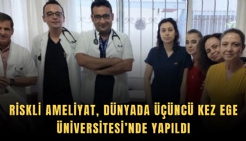 Riskli ameliyat, dünyada üçüncü kez Ege Üniversitesi’nde yapıldı