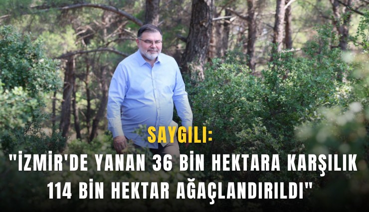Saygılı: 'İzmir'de yanan 36 bin hektara karşılık 114 bin hektar ağaçlandırıldı'