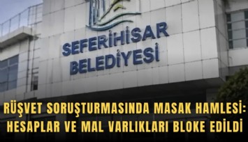 Seferihisar’da rüşvet soruşturmasında MASAK hamlesi: Hesaplar ve mal varlıkları bloke edildi