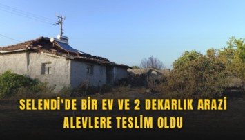 Selendi'de bir ev ve 2 dekarlık arazi alevlere teslim oldu