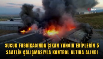 Sucuk fabrikasında çıkan yangın ekiplerin 5 saatlik çalışmasıyla kontrol altına alındı