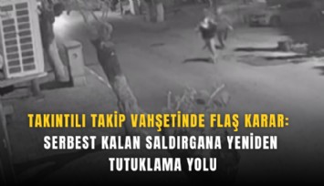 Takıntılı takip vahşetinde flaş karar: Serbest kalan saldırgana yeniden tutuklama yolu