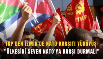 TKP'den İzmir'de NATO karşıtı yürüyüş: 'Ülkesini seven NATO'ya karşı durmalı'