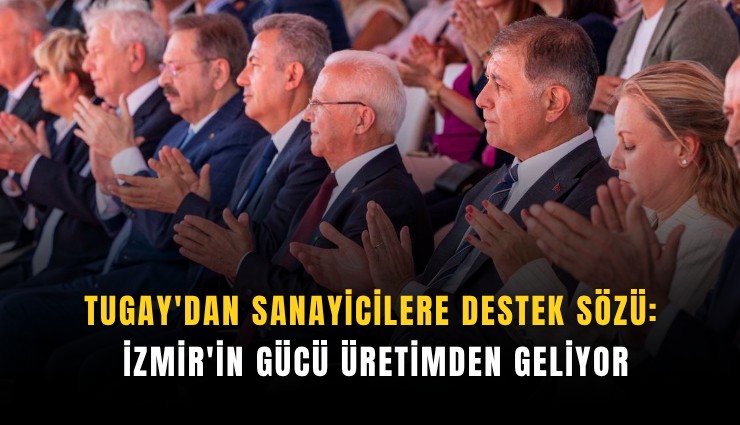 Tugay'dan sanayicilere destek sözü: İzmir'in gücü üretimden geliyor