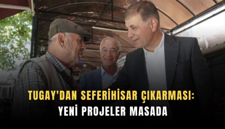 Tugay'dan Seferihisar çıkarması: Yeni projeler masada