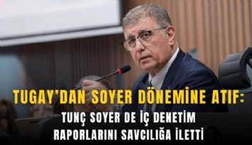 Tugay’dan Soyer dönemine atıf: Tunç Soyer de iç denetim raporlarını savcılığa iletti
