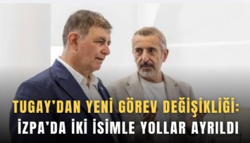 Tugay’dan yeni görev değişikliği: İZPA’da iki isimle yollar ayrıldı
