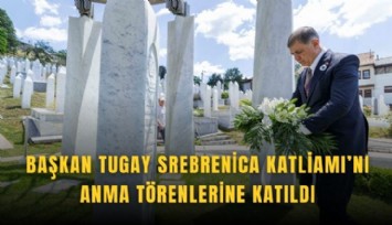 Tugay, Srebrenica Katliamı’nı anma törenlerine katıldı