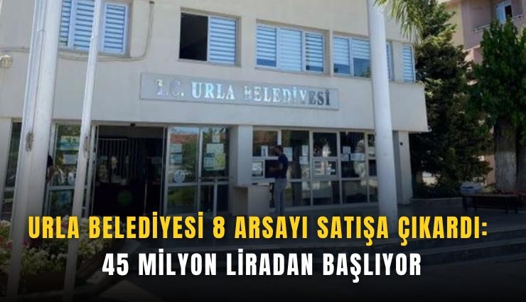 Urla Belediyesi 8 arsayı satışa çıkardı: 45 milyon liradan başlıyor