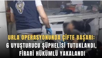 Urla operasyonunda çifte başarı: 6 Uyuşturucu şüphelisi tutuklandı, firari hükümlü yakalandı