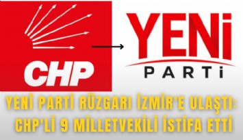 Yeni Parti rüzgarı İzmir'e ulaştı: CHP'li 9 milletvekili istifa etti