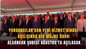 Yorgancılar'dan yeni hizmet binası açılışında bir müjde daha: Alsancak şubesi Ağustos'ta açılacak
